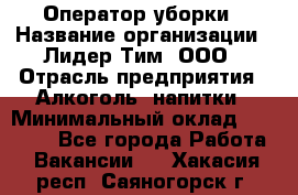 Оператор уборки › Название организации ­ Лидер Тим, ООО › Отрасль предприятия ­ Алкоголь, напитки › Минимальный оклад ­ 28 200 - Все города Работа » Вакансии   . Хакасия респ.,Саяногорск г.